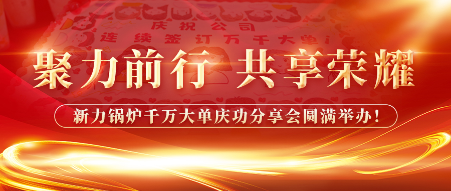 聚力前行，共享榮耀——新力鍋爐千萬大單慶功分享會圓滿舉辦！